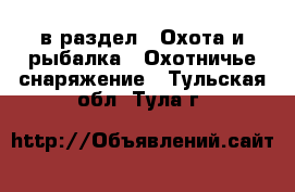 в раздел : Охота и рыбалка » Охотничье снаряжение . Тульская обл.,Тула г.